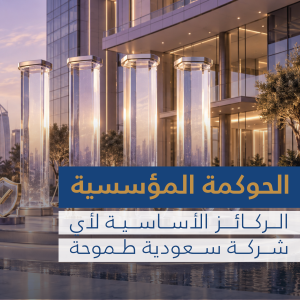 الحوكمة المؤسسية: الركائز الأساسية لأي شركة سعودية طموحة