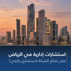 استشارات إدارية في الرياض: متى تحتاج شركتك لاستشاري خارجي؟